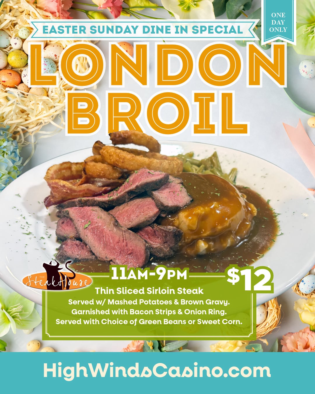 Easter Sunday dine-in special at High Winds Casino featuring a London Broil plate with thin-sliced sirloin, mashed potatoes with brown gravy, bacon, and onion rings, served with choice of sides for $12 from 11AM to 9PM.